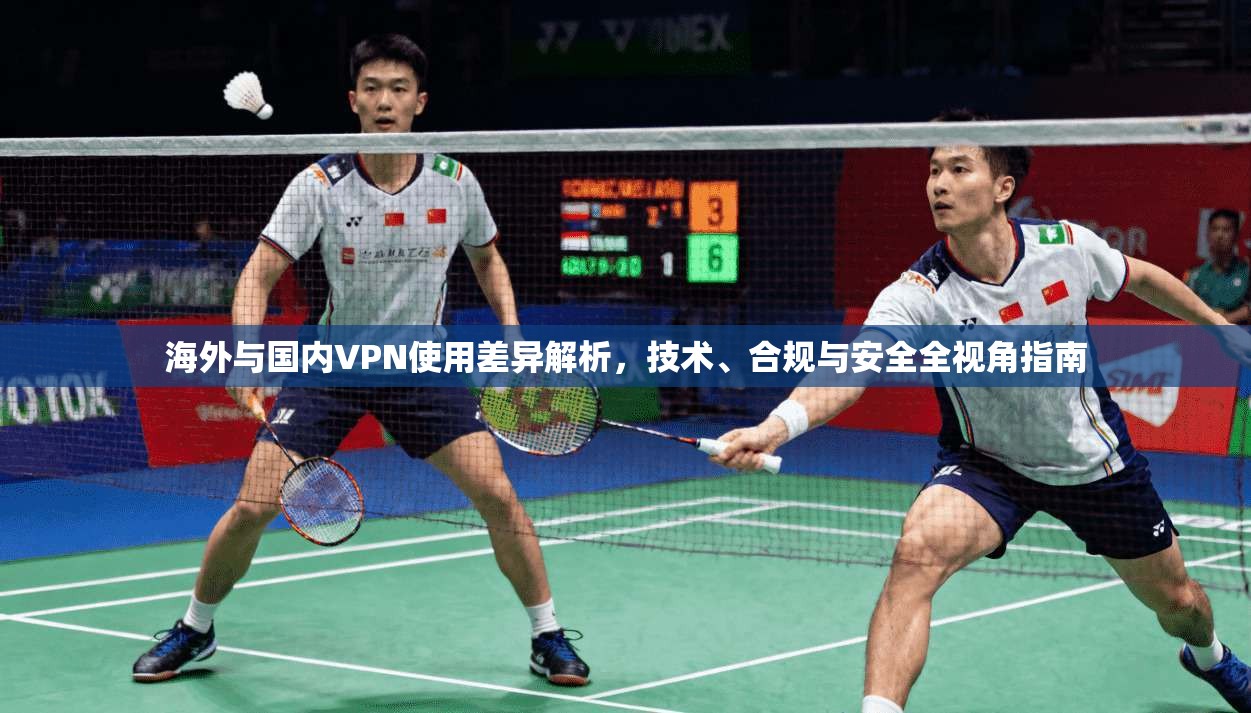 海外与国内VPN使用差异解析，技术、合规与安全全视角指南