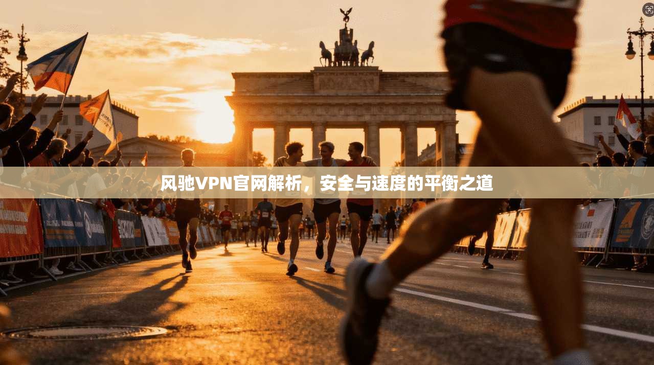 风驰VPN官网解析，安全与速度的平衡之道
