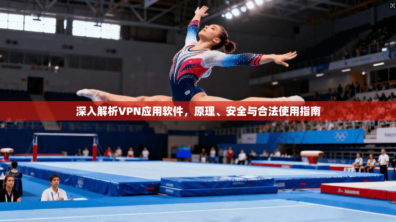 深入解析VPN应用软件，原理、安全与合法使用指南