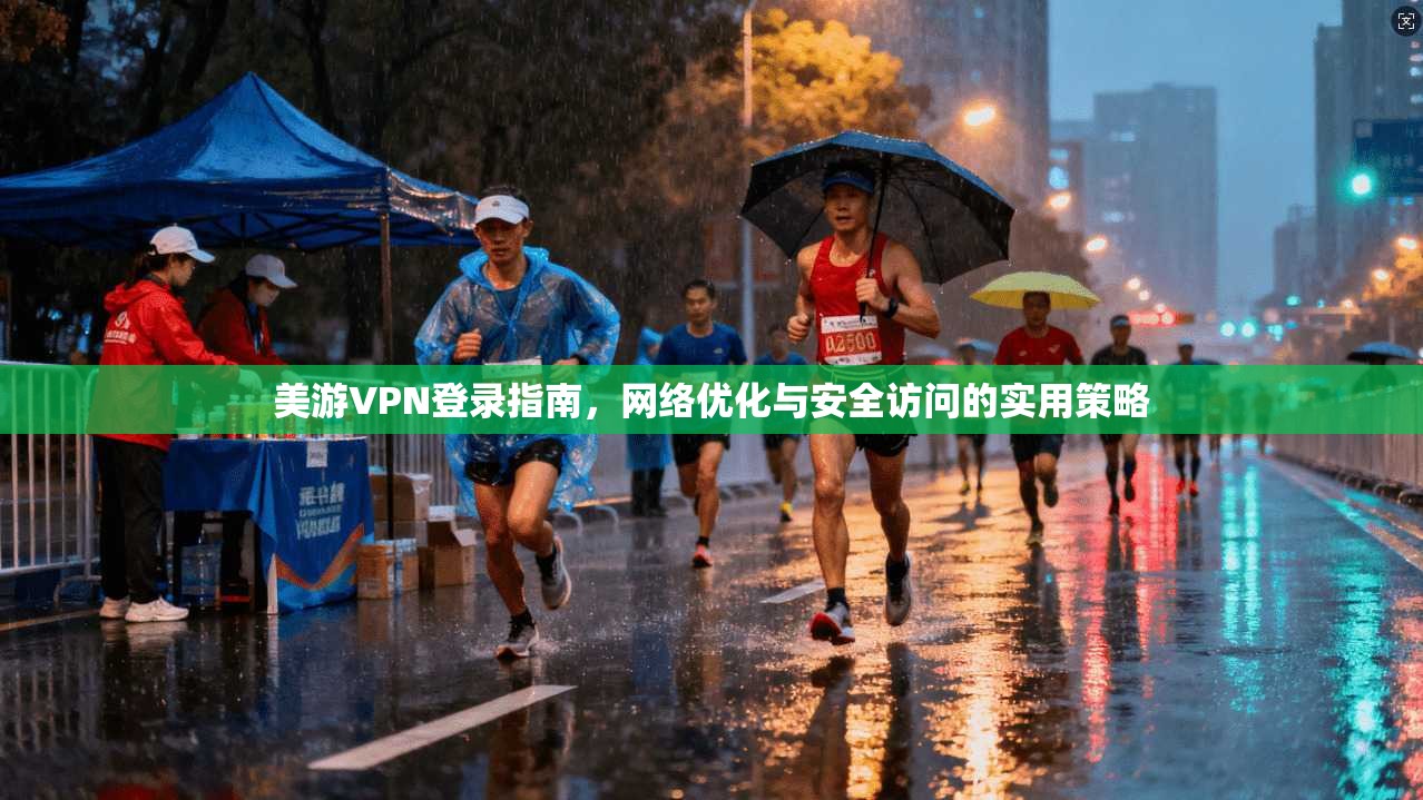 美游VPN登录指南，网络优化与安全访问的实用策略