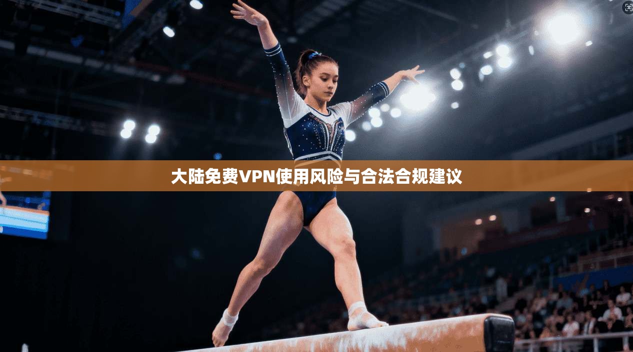大陆免费VPN使用风险与合法合规建议