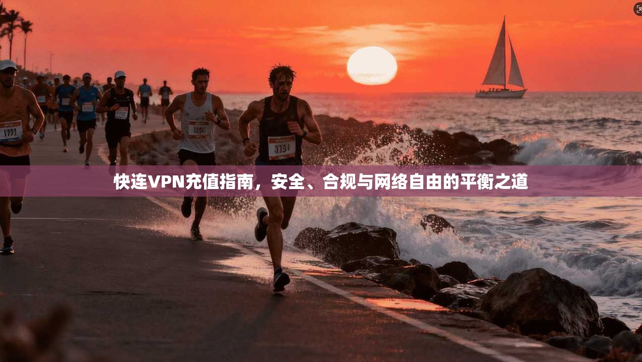 快连VPN充值指南，安全、合规与网络自由的平衡之道
