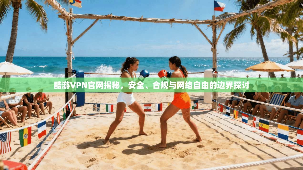 酷游VPN官网揭秘，安全、合规与网络自由的边界探讨