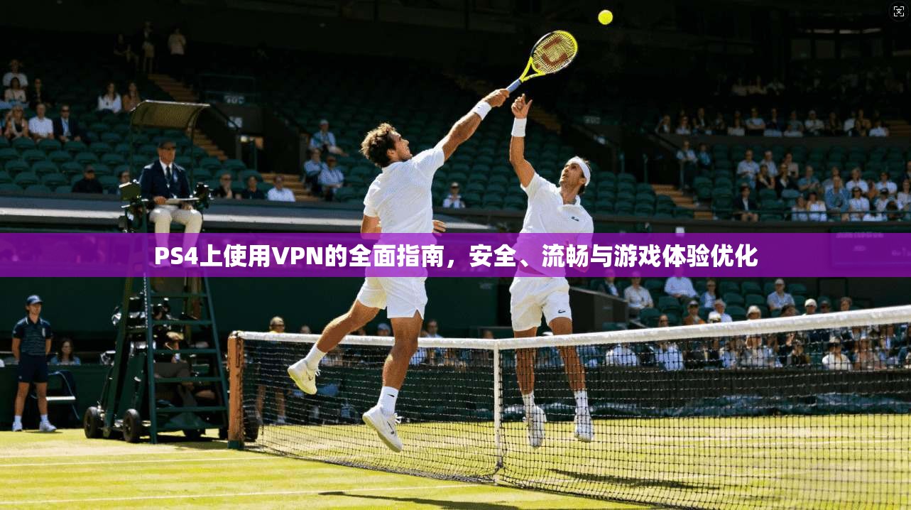 PS4上使用VPN的全面指南，安全、流畅与游戏体验优化