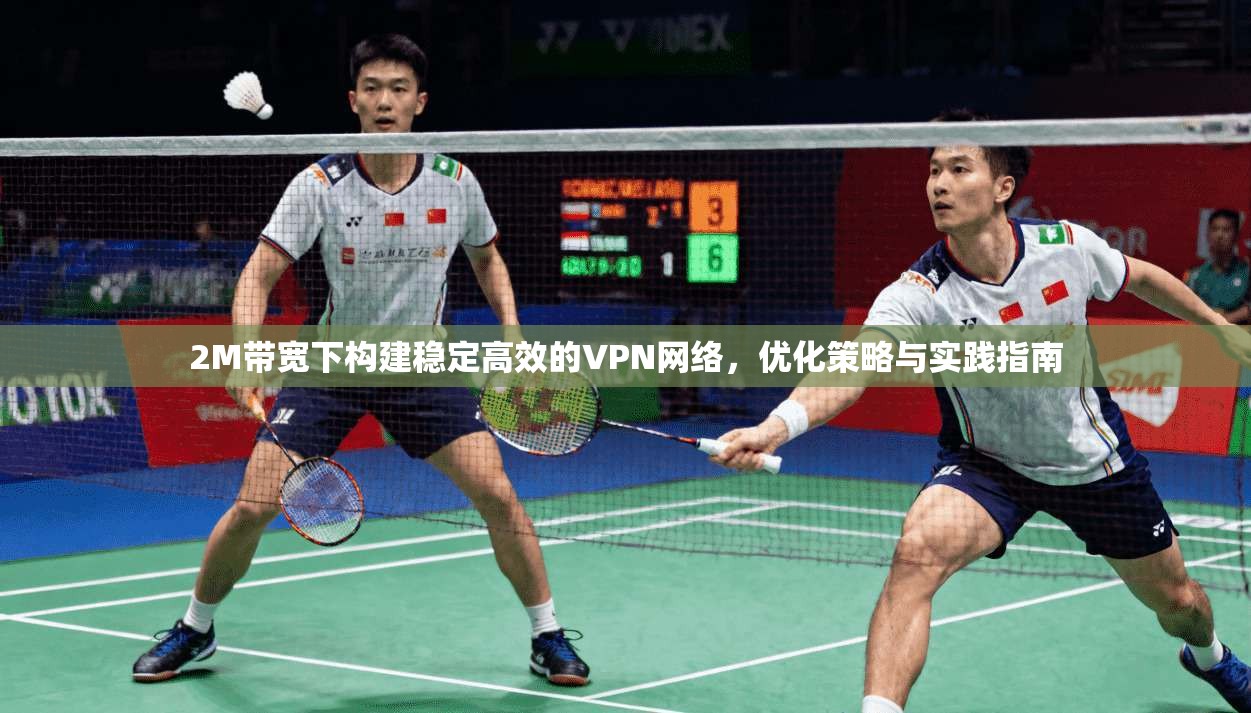 2M带宽下构建稳定高效的VPN网络，优化策略与实践指南