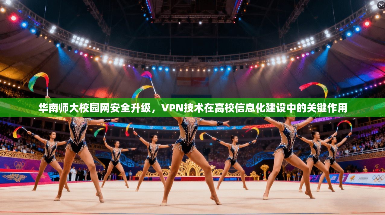 华南师大校园网安全升级，VPN技术在高校信息化建设中的关键作用