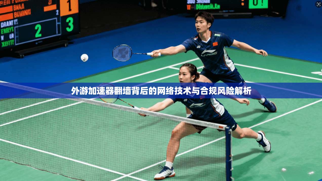外游加速器翻墙背后的网络技术与合规风险解析