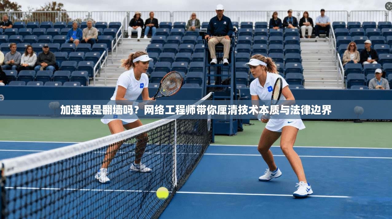加速器是翻墙吗？网络工程师带你厘清技术本质与法律边界