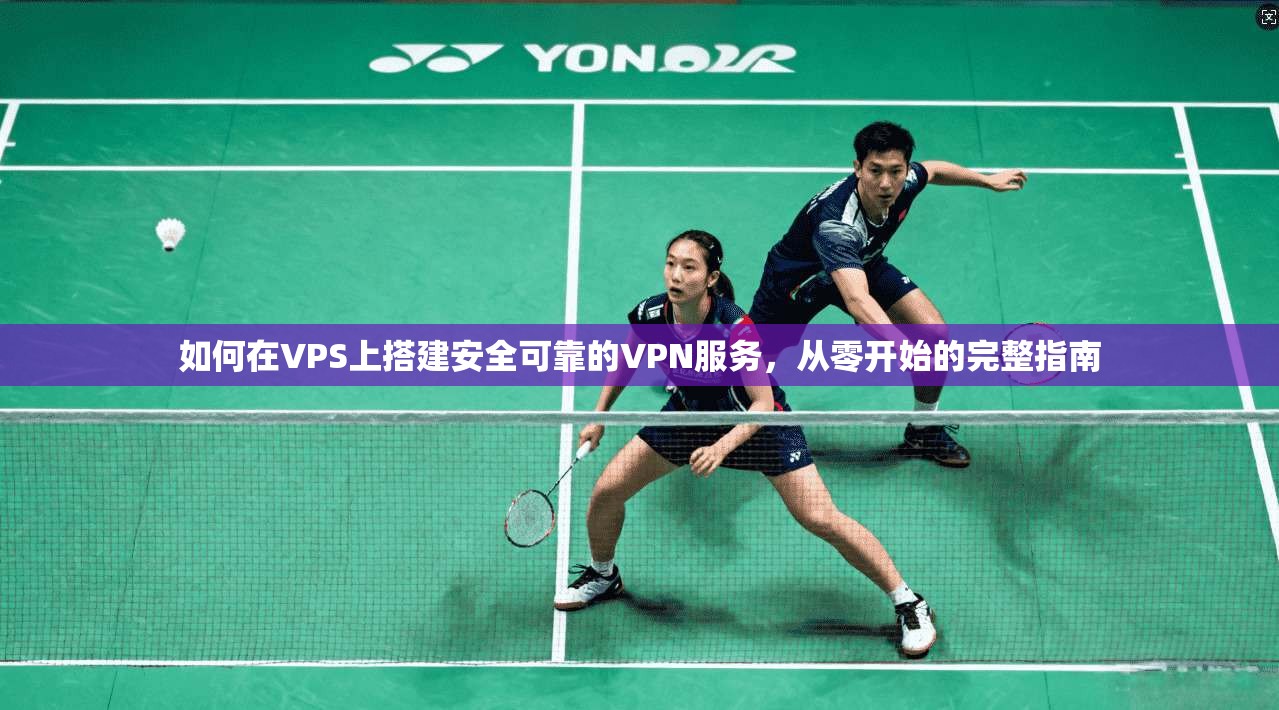 如何在VPS上搭建安全可靠的VPN服务，从零开始的完整指南