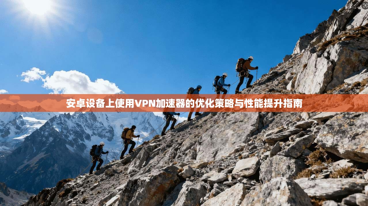 安卓设备上使用VPN加速器的优化策略与性能提升指南