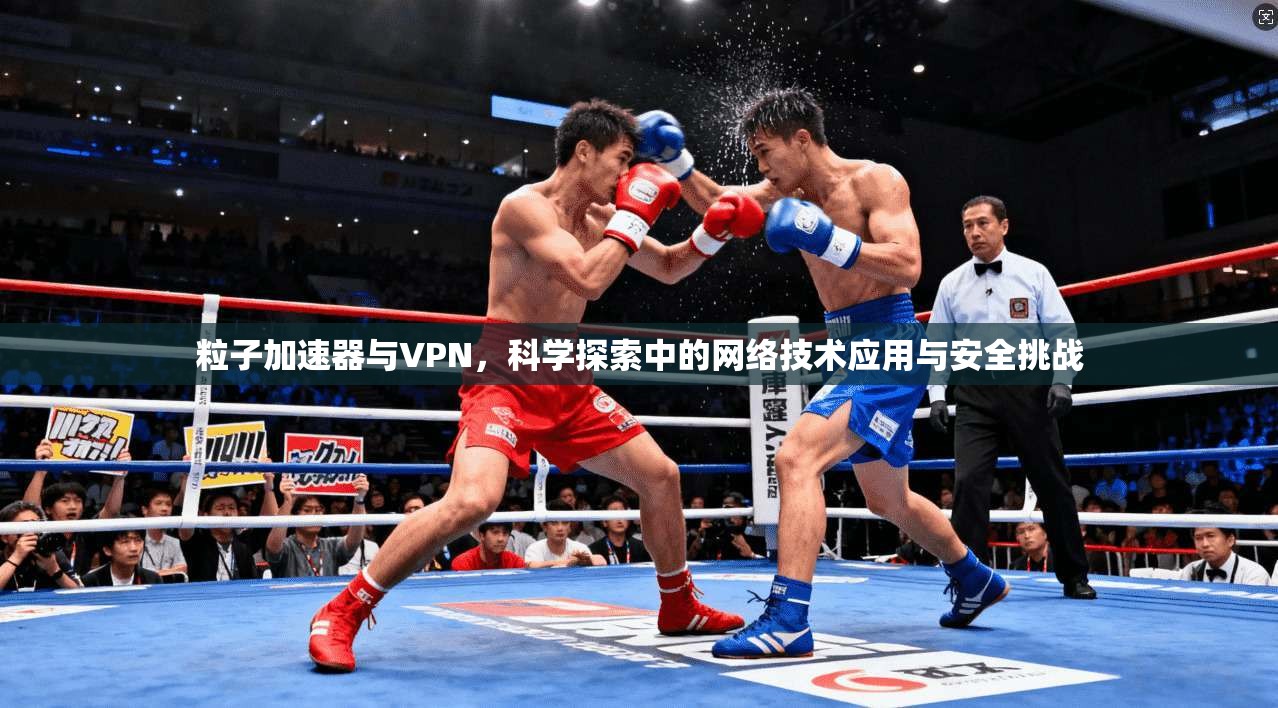 粒子加速器与VPN，科学探索中的网络技术应用与安全挑战