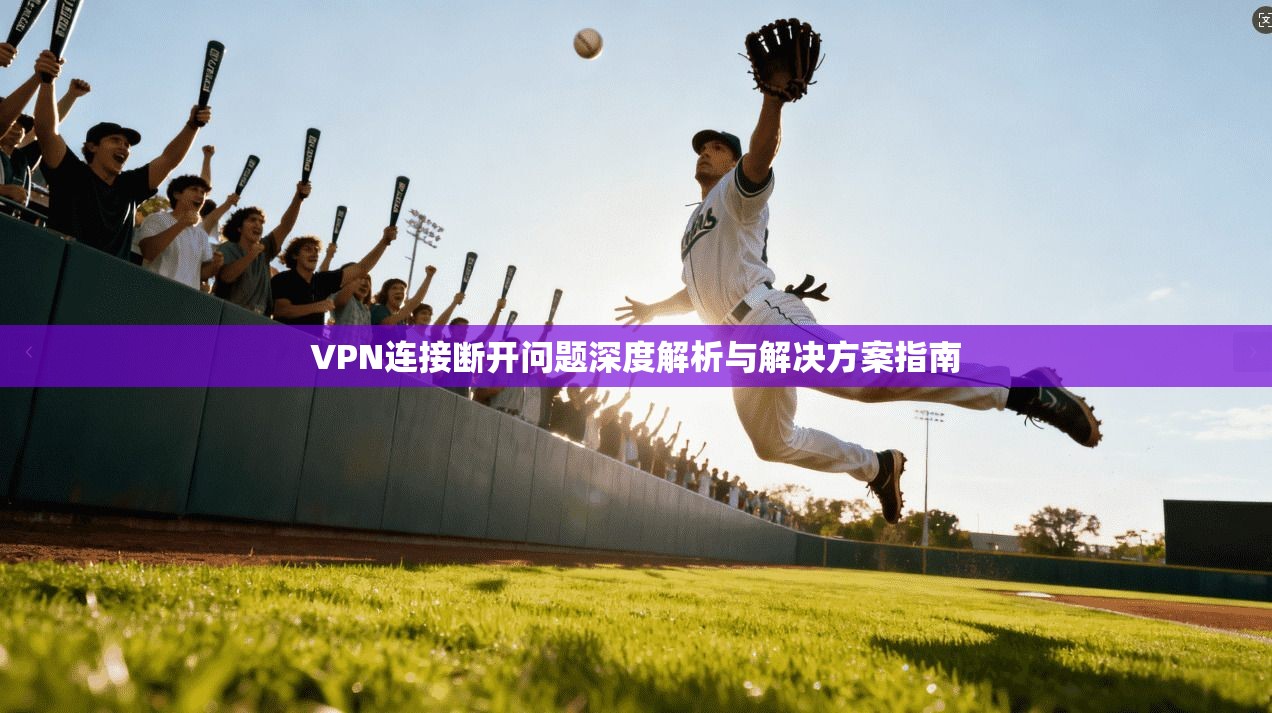 VPN连接断开问题深度解析与解决方案指南