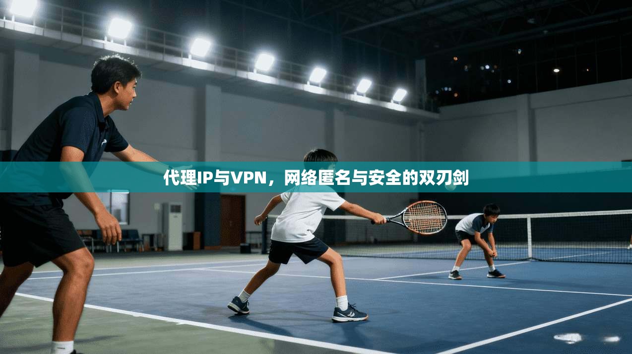 代理IP与VPN，网络匿名与安全的双刃剑