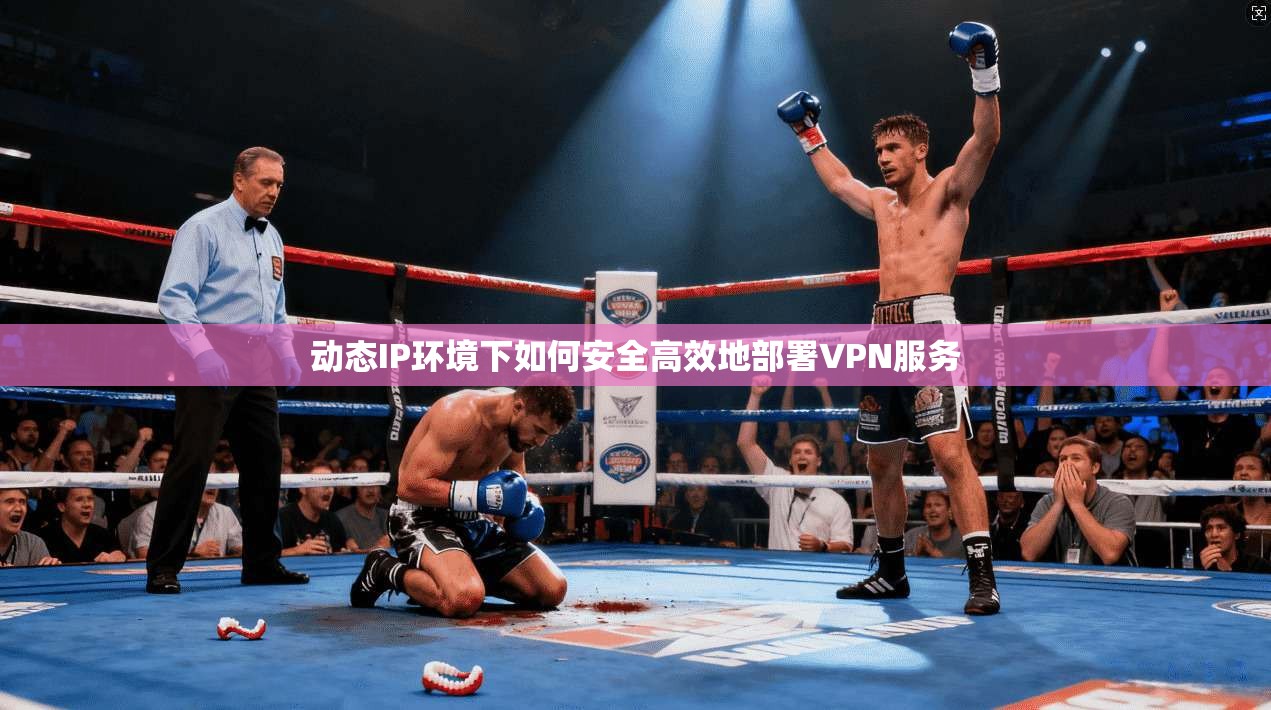 动态IP环境下如何安全高效地部署VPN服务
