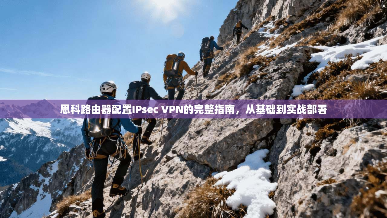 思科路由器配置IPsec VPN的完整指南，从基础到实战部署