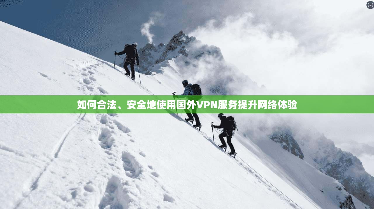 如何合法、安全地使用国外VPN服务提升网络体验