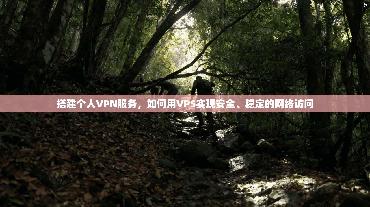 搭建个人VPN服务，如何用VPS实现安全、稳定的网络访问