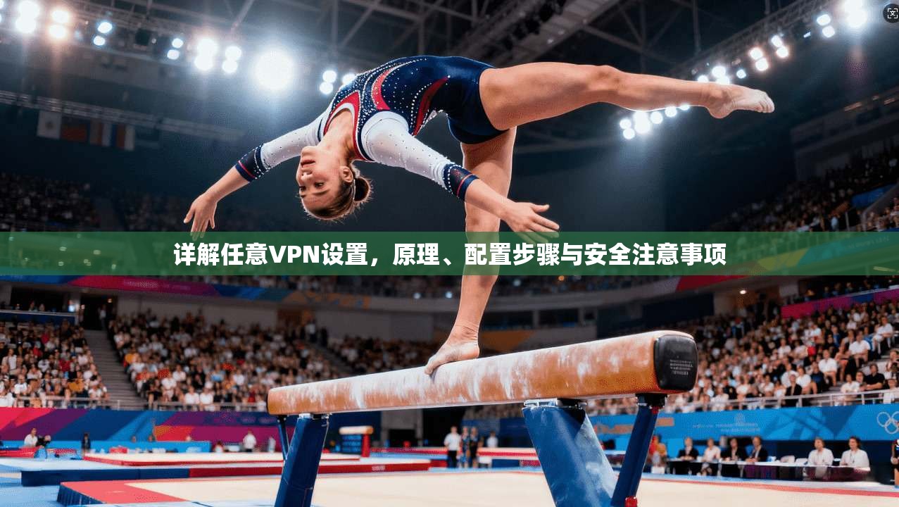 详解任意VPN设置，原理、配置步骤与安全注意事项