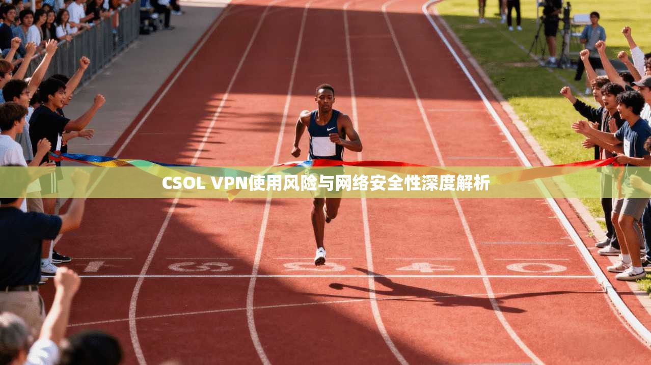 CSOL VPN使用风险与网络安全性深度解析
