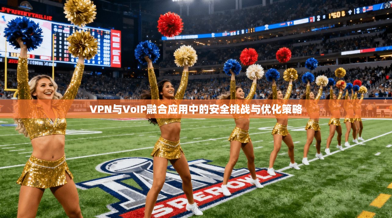 VPN与VoIP融合应用中的安全挑战与优化策略
