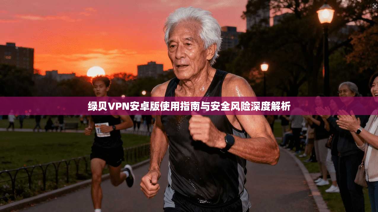 绿贝VPN安卓版使用指南与安全风险深度解析