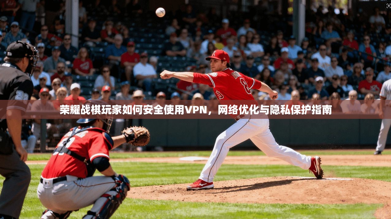 荣耀战棋玩家如何安全使用VPN，网络优化与隐私保护指南