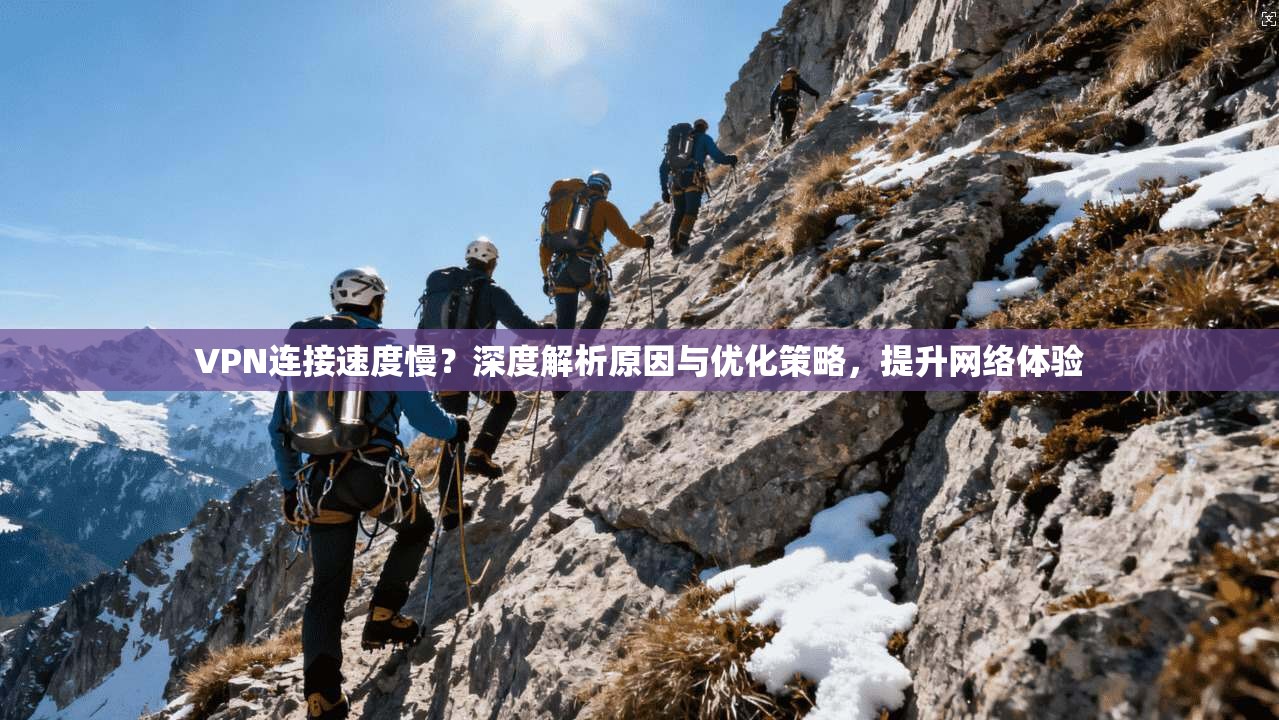 VPN连接速度慢？深度解析原因与优化策略，提升网络体验