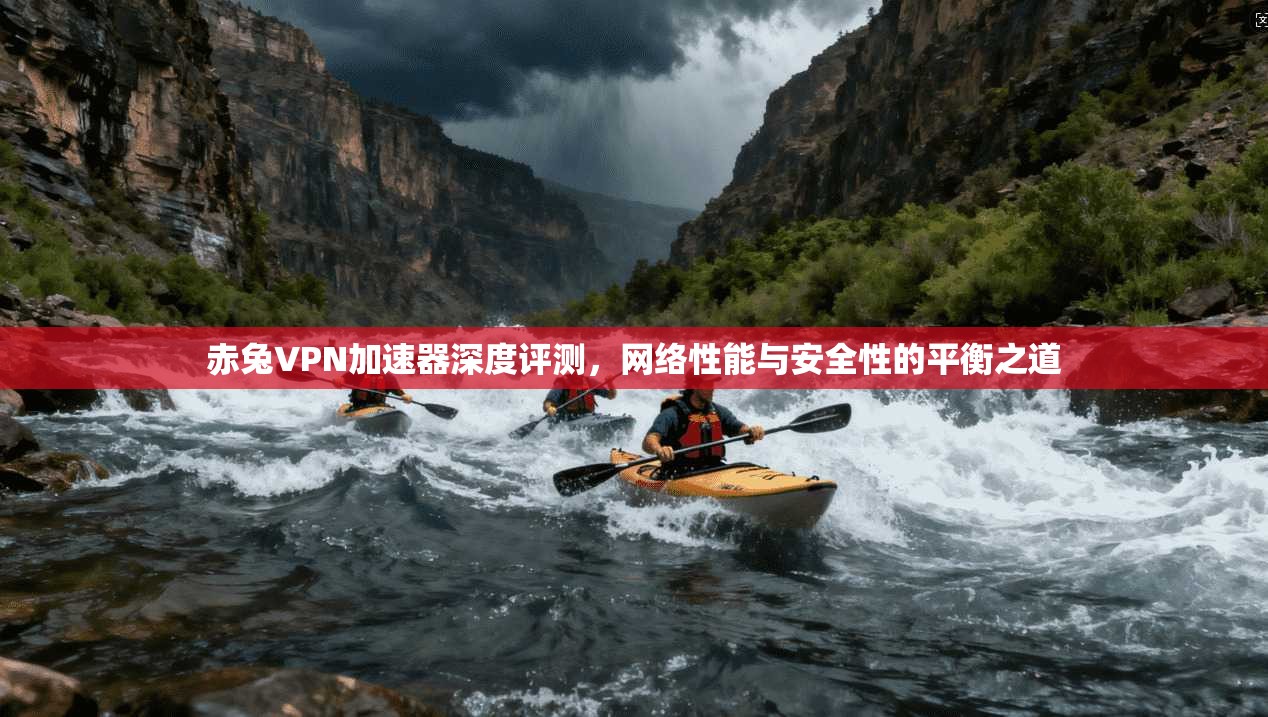 赤兔VPN加速器深度评测，网络性能与安全性的平衡之道