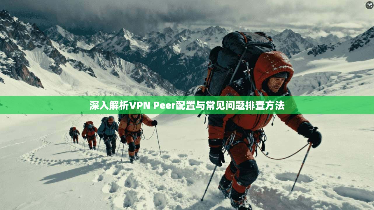 深入解析VPN Peer配置与常见问题排查方法