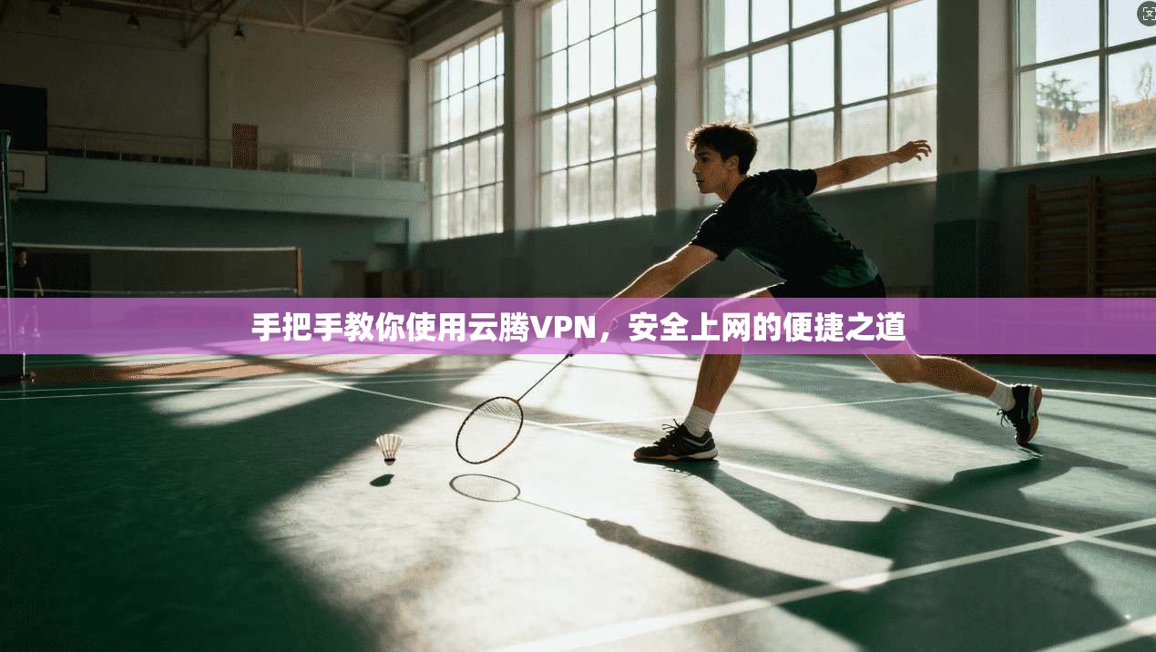 手把手教你使用云腾VPN，安全上网的便捷之道