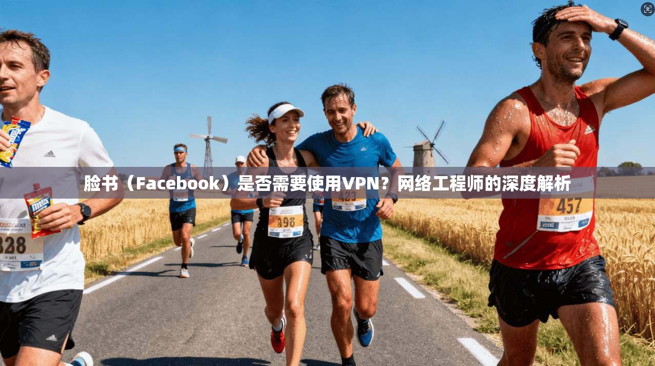 脸书（Facebook）是否需要使用VPN？网络工程师的深度解析