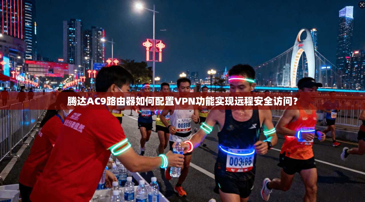 腾达AC9路由器如何配置VPN功能实现远程安全访问？