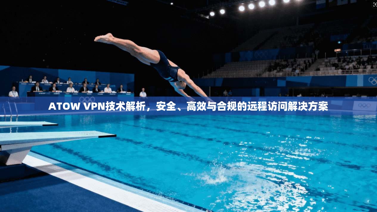 ATOW VPN技术解析，安全、高效与合规的远程访问解决方案
