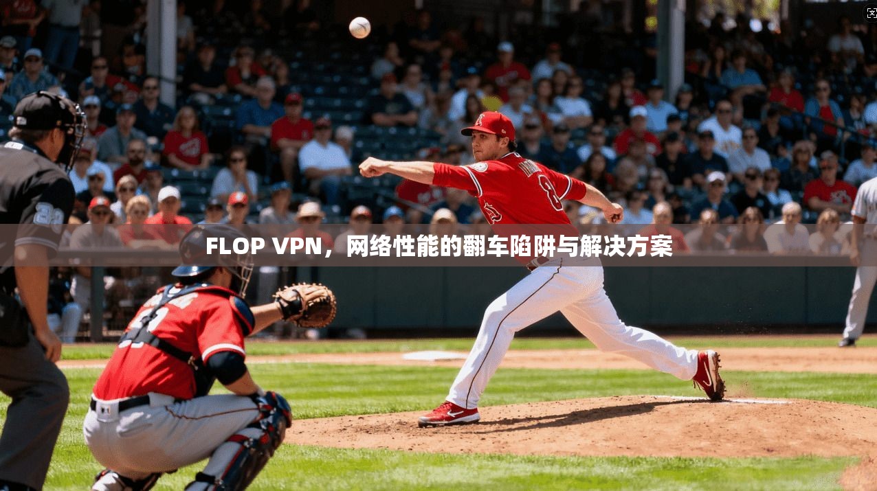 FLOP VPN，网络性能的翻车陷阱与解决方案