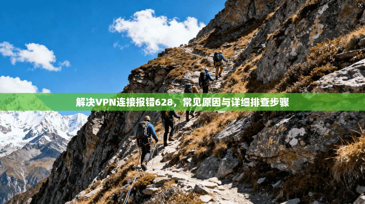 解决VPN连接报错628，常见原因与详细排查步骤