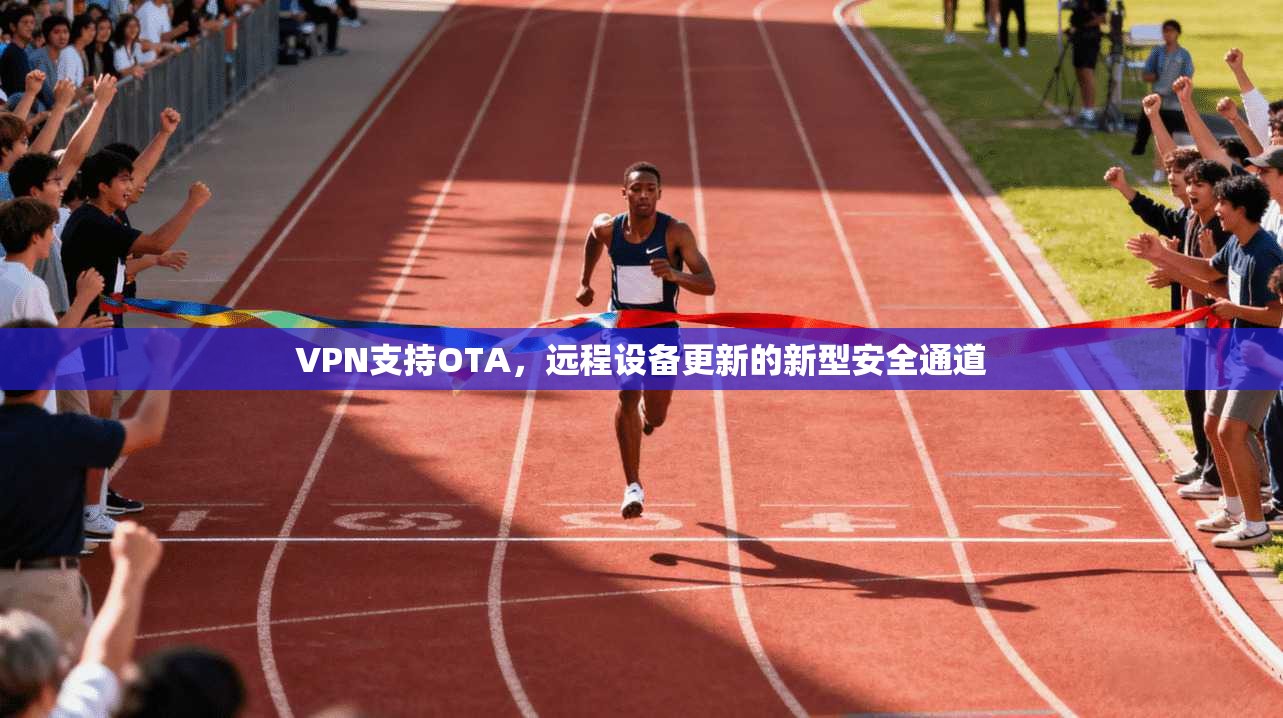 VPN支持OTA,远程设备更新的新型安全通道 VPN支持OTA,远程设备更新的新型安全通道