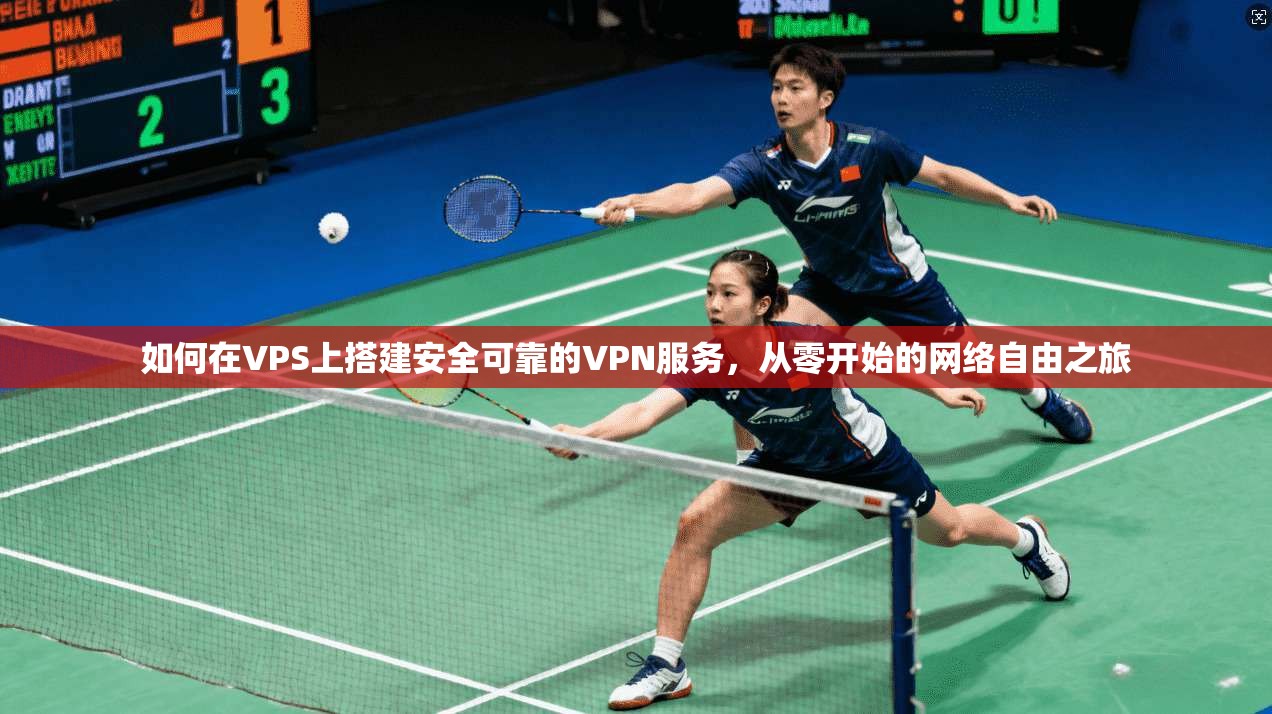 如何在VPS上搭建安全可靠的VPN服务，从零开始的网络自由之旅