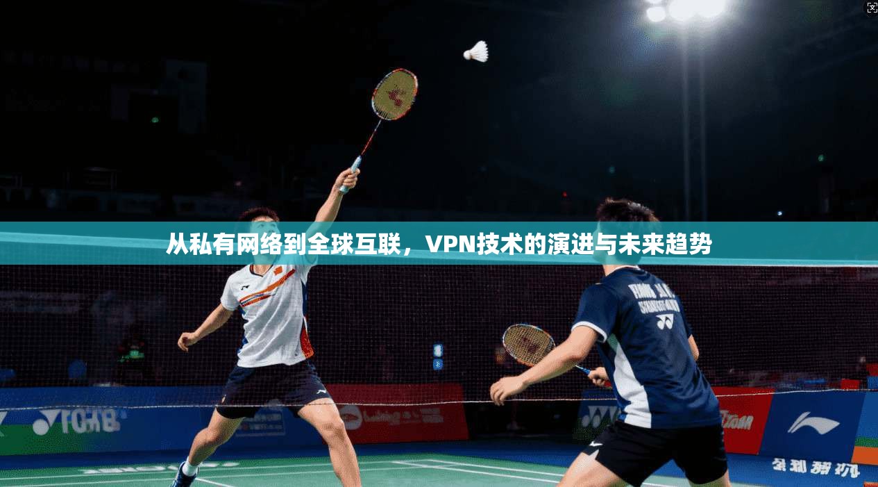 从私有网络到全球互联，VPN技术的演进与未来趋势