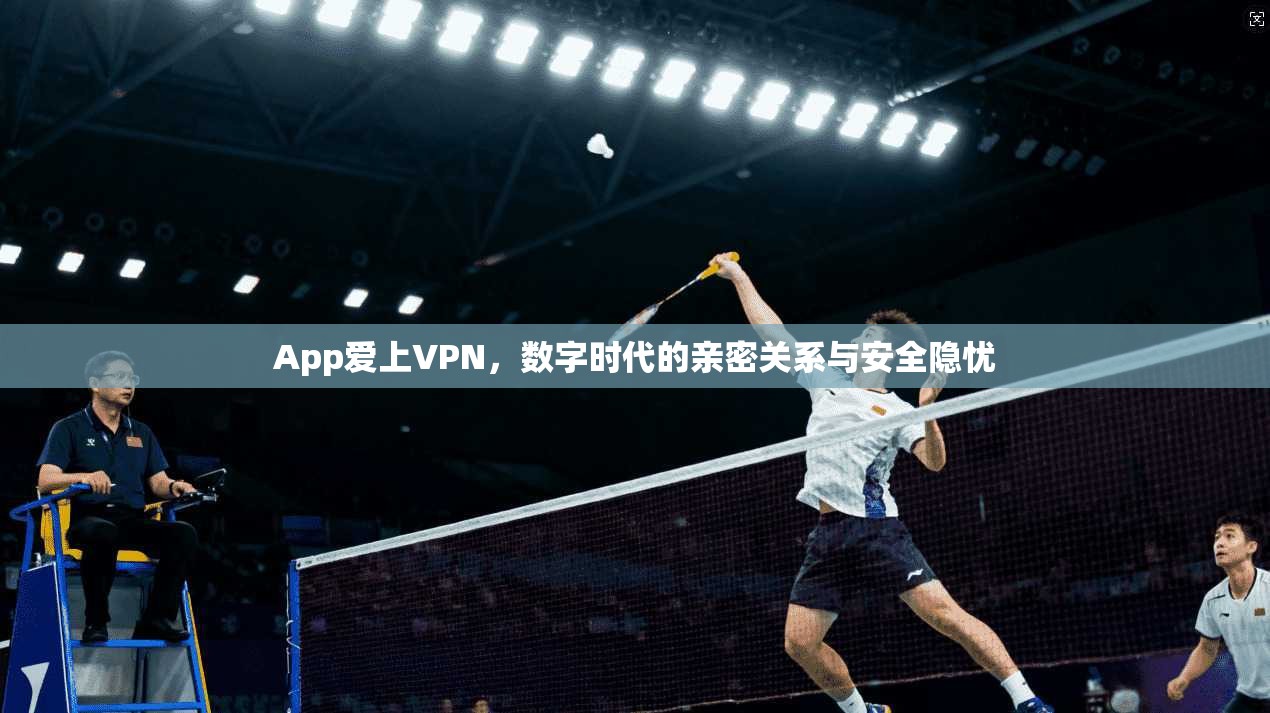 App爱上VPN，数字时代的亲密关系与安全隐忧
