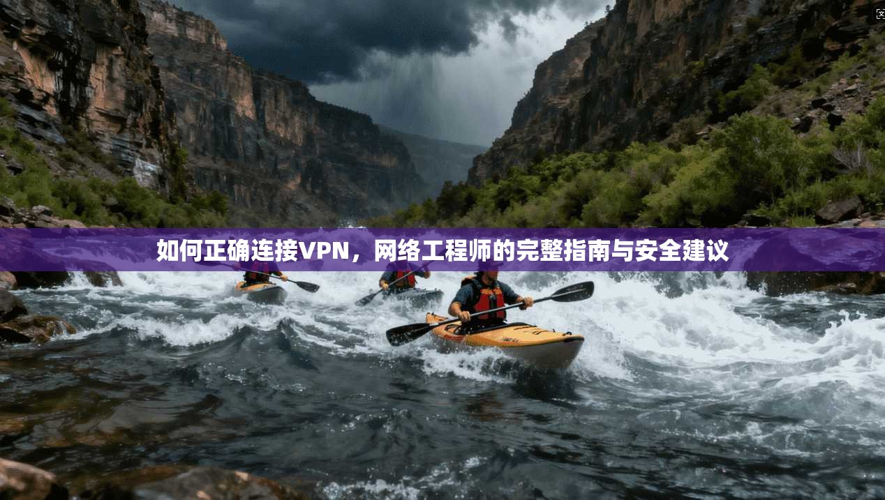 如何正确连接VPN，网络工程师的完整指南与安全建议
