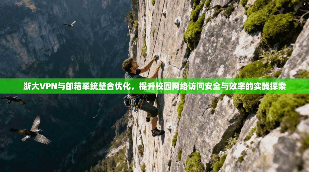 浙大VPN与邮箱系统整合优化,提升校园网络访问安全与效率的实践探索 浙大VPN与邮箱系统整合优化,提升校园网络访问安全与效率的实践探索