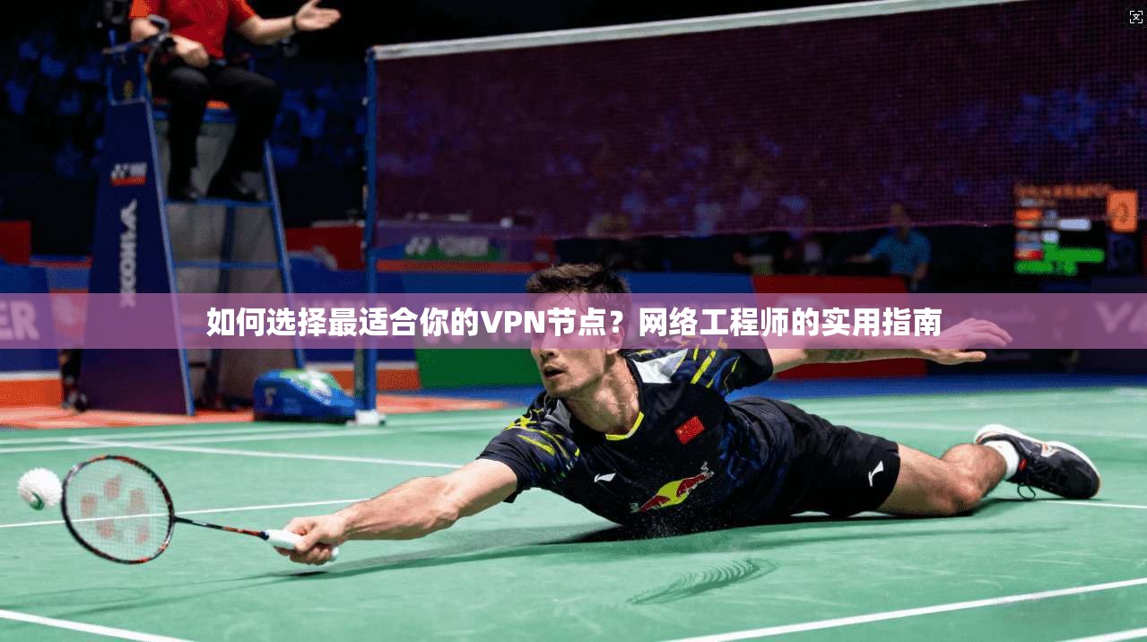 如何选择最适合你的VPN节点？网络工程师的实用指南