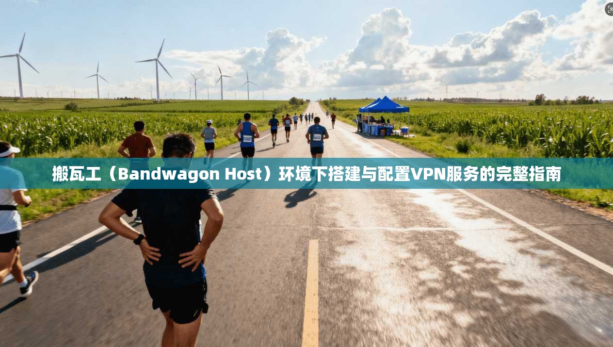 搬瓦工（Bandwagon Host）环境下搭建与配置VPN服务的完整指南