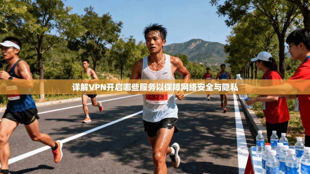 详解VPN开启哪些服务以保障网络安全与隐私