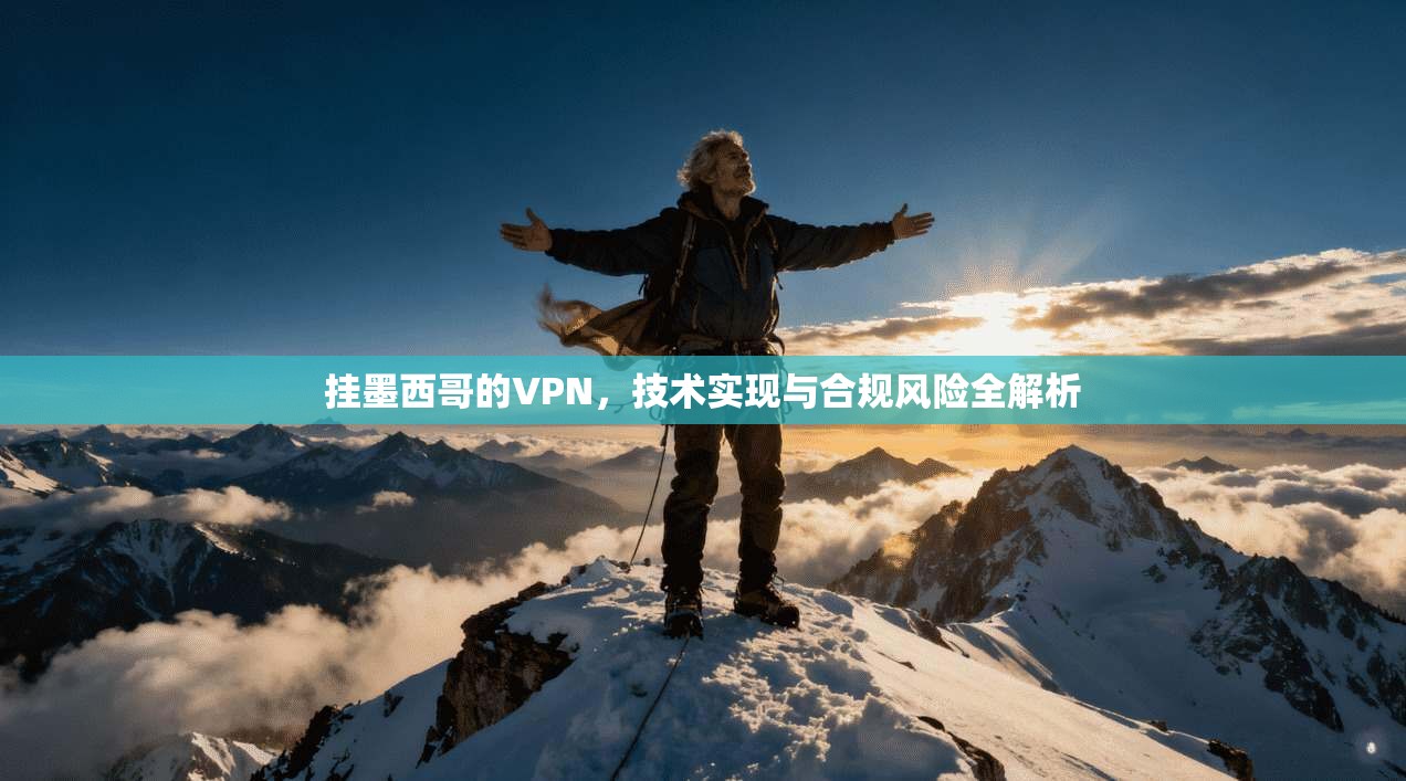 挂墨西哥的VPN，技术实现与合规风险全解析