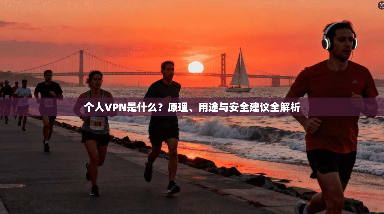 个人VPN是什么？原理、用途与安全建议全解析