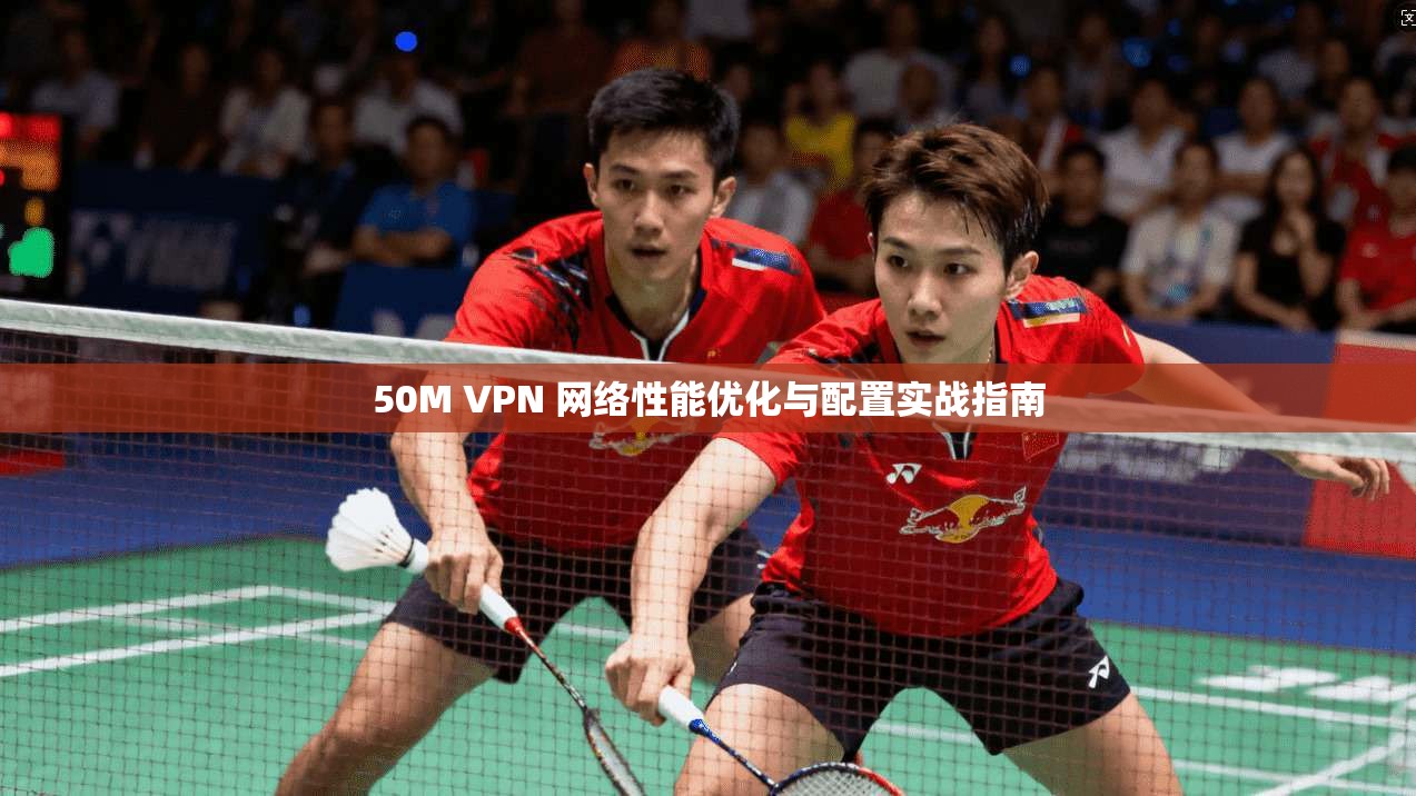 50M VPN 网络性能优化与配置实战指南