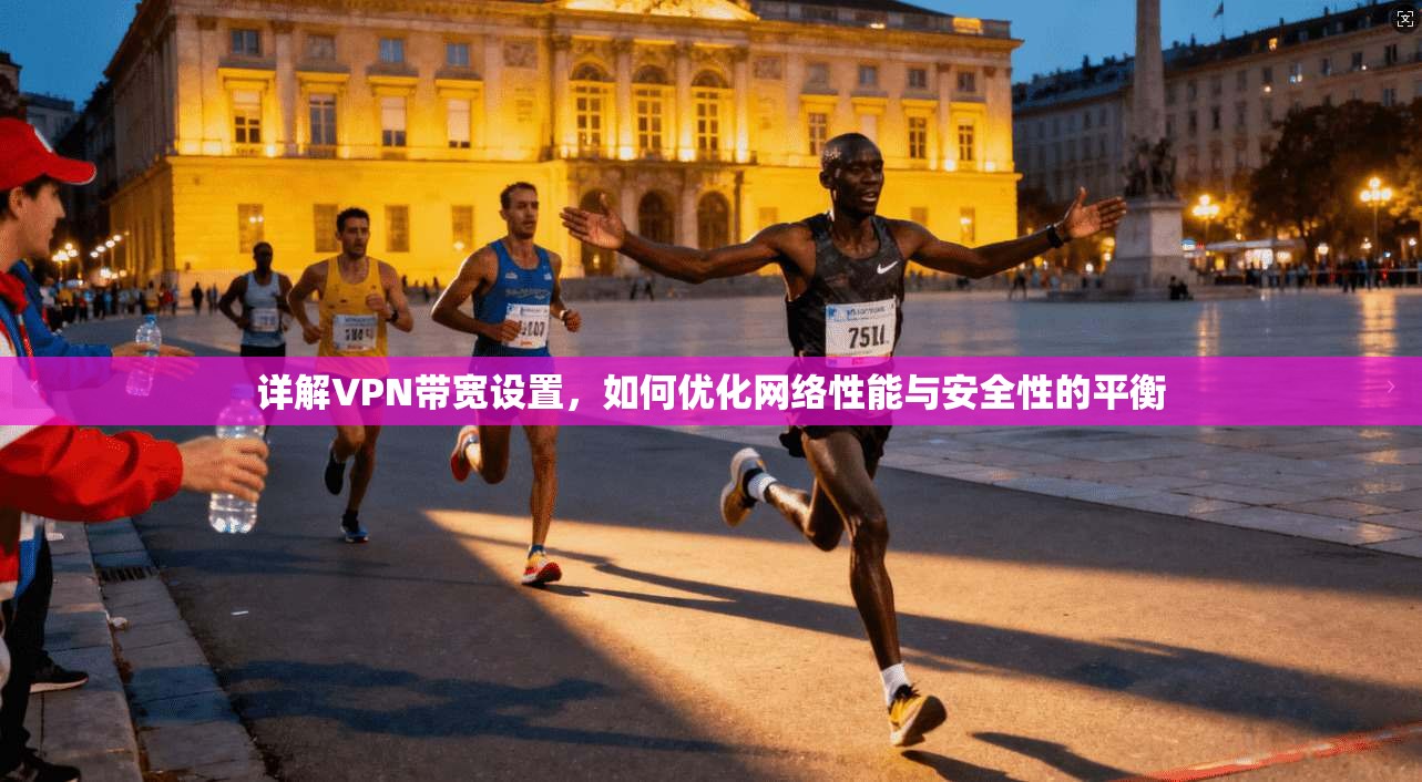 详解VPN带宽设置，如何优化网络性能与安全性的平衡