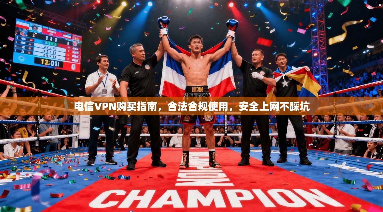 电信VPN购买指南，合法合规使用，安全上网不踩坑
