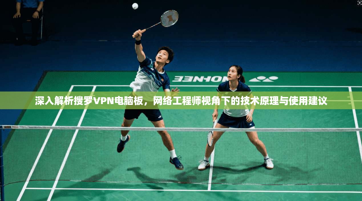 深入解析搜罗VPN电脑板，网络工程师视角下的技术原理与使用建议